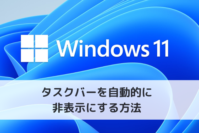 【Windows 11】タスクバーを自動的に非表示にする方法（アイキャッチ画像）