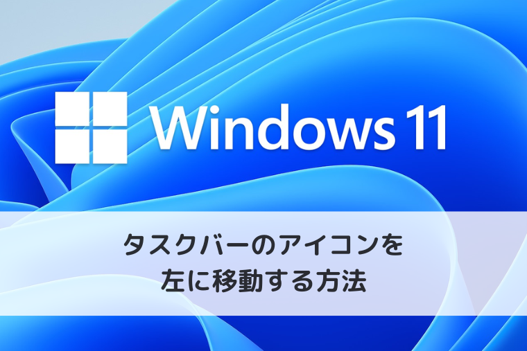 【Windows 11】タスクバーのアイコンを左に移動する方法
