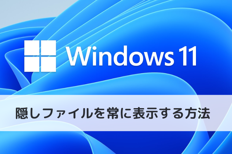 【Windows 11】隠しファイルを常に表示する方法.隠しファイルに設定する方法も（アイキャッチ画像）