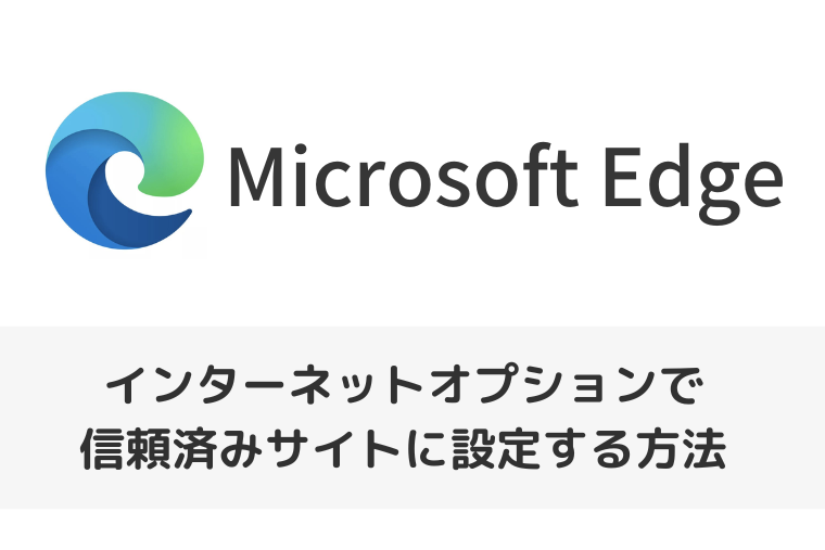 【Microsoft Edge】インターネットオプションで信頼済みサイトに設定する方法（アイキャッチ画像）