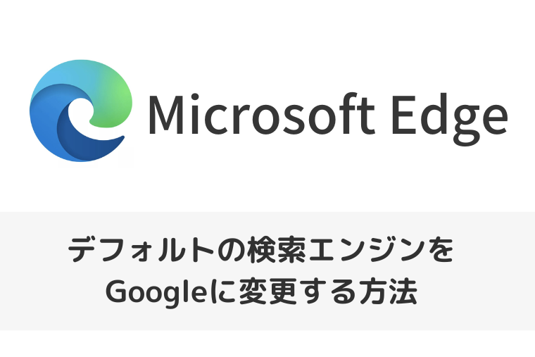 【Microsoft Edge】デフォルトの検索エンジンをGoogleに変更する方法（アイキャッチ画像）