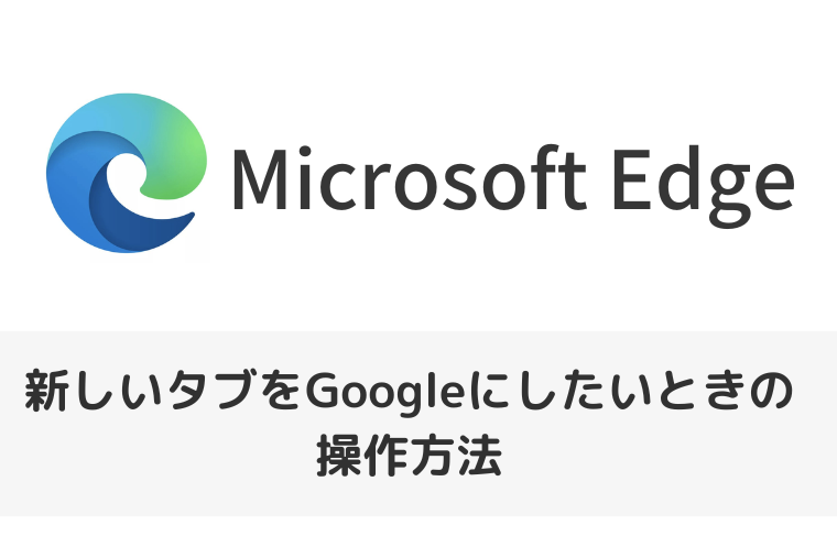【Microsoft Edge】新しいタブをGoogleにしたいときの操作方法（アイキャッチ画像）