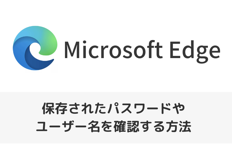 【Microsoft Edge】保存されたパスワードやユーザー名を確認する方法（アイキャッチ画像）