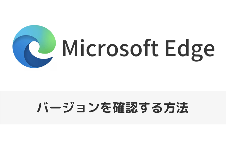 【Microsoft Edge】バージョンを確認する方法 | コマンドを使った方法も（アイキャッチ画像）
