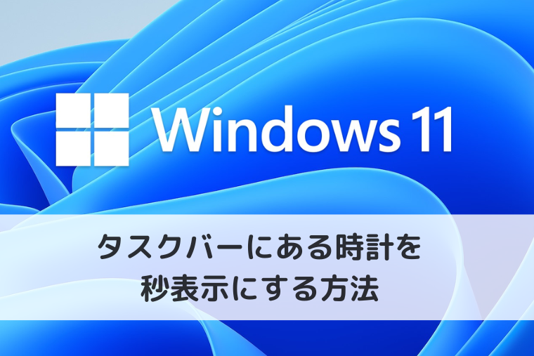 【Windows 11】タスクバーにある時計を秒表示にする方法（アイキャッチ画像）