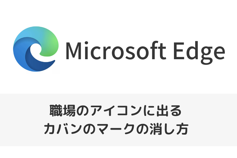 【Microsoft Edge】職場のアイコンに出るカバンのマークの消し方