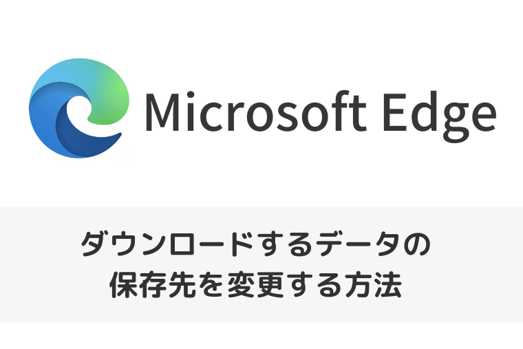 【Microsoft Edge】ダウンロードするデータの保存先を変更する方法