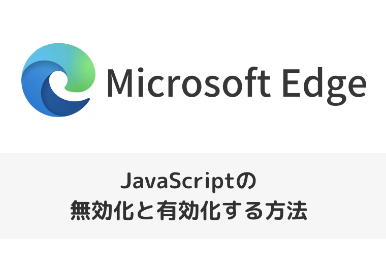 【Microsoft Edge】JavaScriptの無効化と有効化する方法