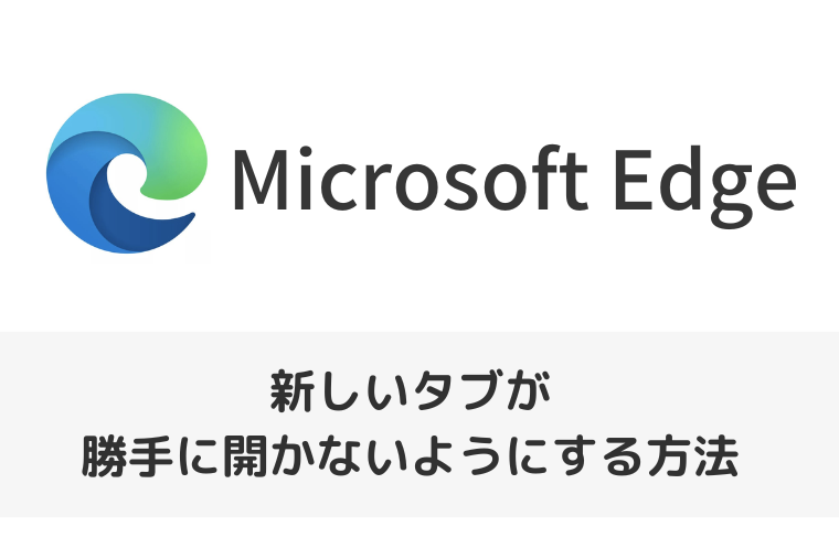 【Microsoft Edge】新しいタブが勝手に開かないようにする方法