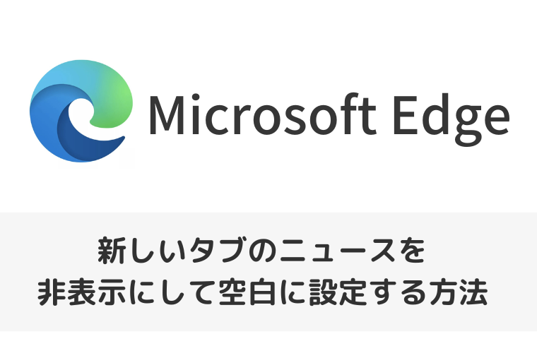 【Microsoft Edge】新しいタブのニュースを非表示にして空白に設定する方法