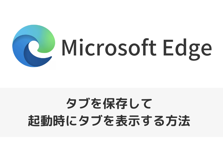 【Microsoft Edge】タブを保存するには？起動時にタブを表示する方法