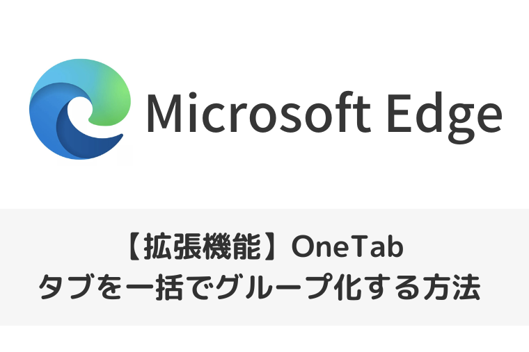 【Microsoft Edgeの拡張機能】OneTabでタブを一括でグループ化する方法
