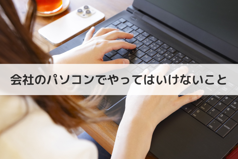 会社のパソコンでやってはいけないこと！私的利用するとどうなる？