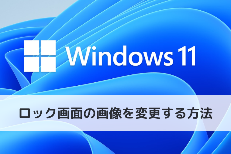 【Windows 11】ロック画面の画像を変更する方法｜お気に入りの写真に設定する手順も
