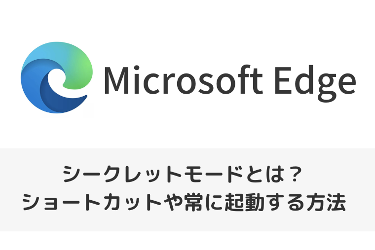 【Microsoft Edge】シークレットモードとは？ショートカットでのやり方や常に起動する方法