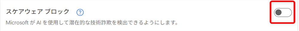 【Microsoft Edge】スケアウェアブロッカーとは？設定の確認とオフにする方法こちらが「オフ」になった状態です。 