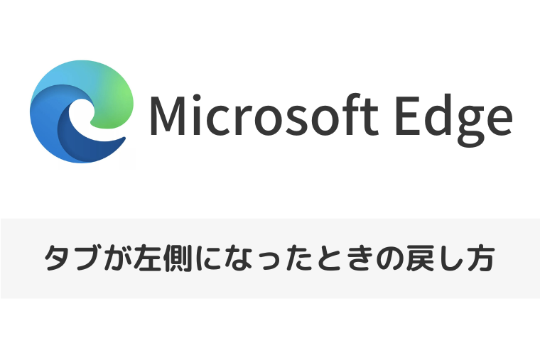 【Microsoft Edge】タブが左側になったときの戻し方｜垂直タブバーの設定とメリットを解説