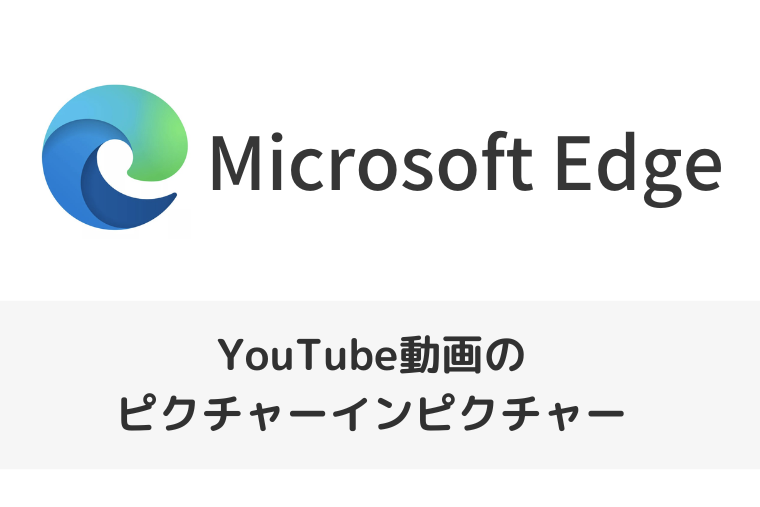 【Microsoft Edge】YouTubeの動画をピクチャーインピクチャーで表示する方法とオフにする設定