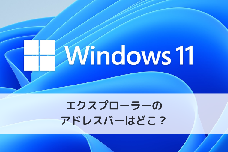 【Windows 11】エクスプローラーのアドレスバーはどこ？ショートカットで表示する方法も