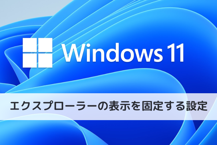 【Windows 11】エクスプローラーの表示を固定する設定｜文書は詳細表示に固定がおすすめ