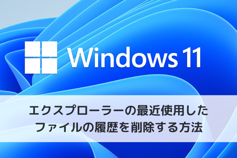 【Windows 11】エクスプローラーの最近使用したファイルの履歴をまとめて削除する方法