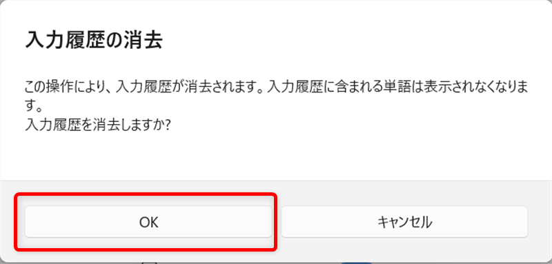 【Windows 11】Microsoft IMEの入力履歴をまとめて削除する方法と保存しない設定「OK」をクリックすると、履歴が消去されます。 