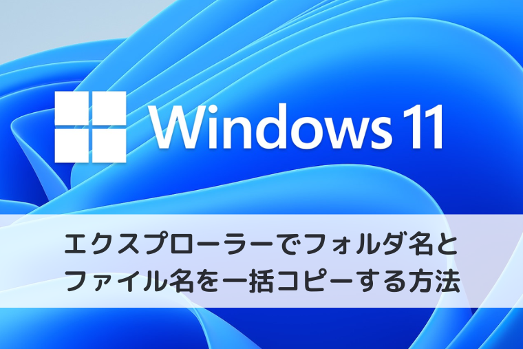 【Windows 11】エクスプローラーでフォルダ名とファイル名を一括コピーする方法