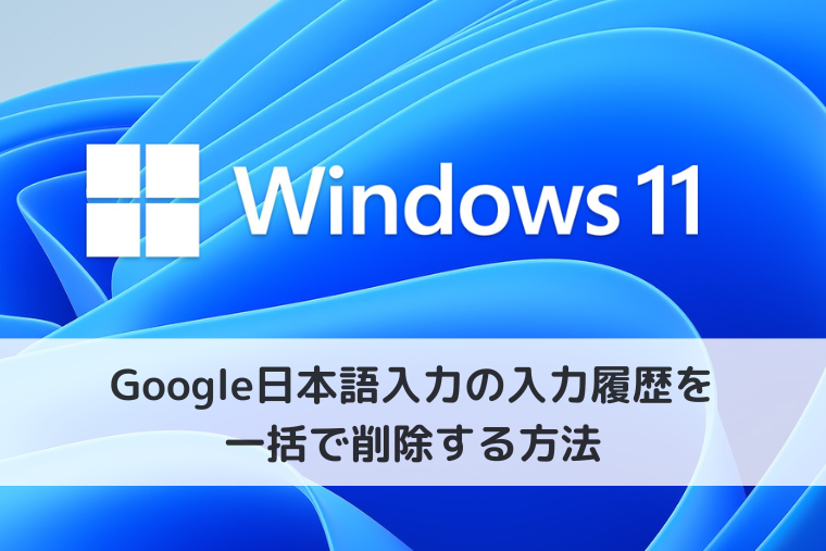 【Windows 11】Google日本語入力の入力履歴を一括で削除する方法と保存しない設定